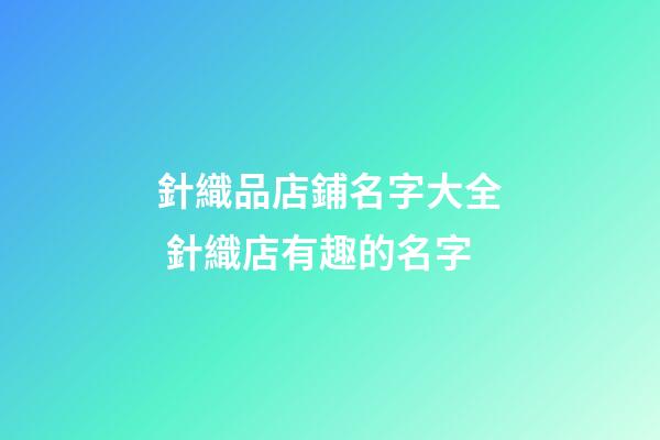 針織品店鋪名字大全 針織店有趣的名字-第1張-店鋪起名-玄機派